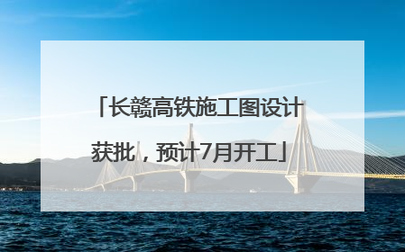 长赣高铁施工图设计获批，预计7月开工